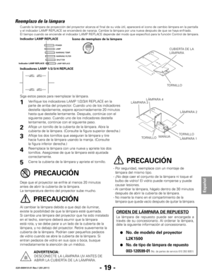 Page 61- 19 -
Español
020-000410-01 Rev.1 (05-2011)
Reemplazo de la lámpara
PRECAUCIÓN
PRECAUCIÓN
Cuando la lámpara de proyección del proyector alcanza el final de su vida útil, aparecerá el icono de camb\
io lámpara en la pantalla 
y el indicador LAMP REPLACE se encenderá de naranja. Cambie la lámpara por una nueva después de que se haya enfriado.  
El tiempo cuando se enciende el indicador LAMP REPLACE depende del modo que especificó para la función Control de lá\
mpara.
ORDEN DE LÁMPARA DE REPUESTO
La...