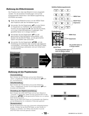 Page 80- 18 -020-000410-01 rev.1 (05-2011)
Bedienung des Bildschirmmenüs
Der Projektor kann über das Bildschirmmenü eingestellt 
werden. Für die einzelnen Einstellungen wird auf die 
entsprechenden Abschnitte in der Bedienungsanleitung 
(CD-ROM) ver wiesen.
Seitliche Bedienungselemente
Ver wenden Sie die Zeigertasten ed um eine Option 
im Hauptmenü zu markieren oder auszuwählen. 
Drücken Sie die Zeigertaste 
8 oder die SELECT-Taste, 
um zu den Untermenüoptionen zu gelangen. (Die 
gewählte Option ist in orange...