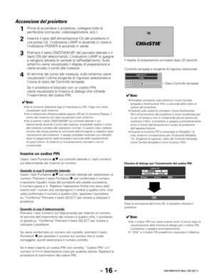 Page 98- 16 -020-000410-01 Rev.1 (05-2011)
Accensione del proiettore
Inserire il cavo dell’alimentazione CA del proiettore in 
una presa CA. L’indicatore LAMP si accende in rosso e 
l’indicatore POWER si accende in verde.
Premere il tasto ON/STAND-BY del pannello laterale o il 
tasto ON del telecomando. L’indicatore LAMP si spegne 
e vengono attivate le ventole di raffreddamento. Sullo 
schermo viene visualizzato il display di preparazione e 
viene avviato il conto alla rovescia.
2
3
1
Il display di...