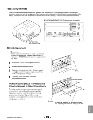 Page 15- 13 -
Pусский
020-000440-01 Ред.1 (08-2011)
Разъемы проектора
Проектор оборудован двумя слотами для сменных плат интерфейса. Установка интерфейсных плат в слоты позволяет увеличить количество функций. При покупке у проектора имеется 2 свободных слота (входы 3 и 4). По поводу дополнительных плат интерфейса следует обращаться к дилеру, у которого был приобретен проектор.
Извлеките интерфейсную плату.
Выкрутите 2 винта из интерфейсной платы.
Затяните винты и надежно закрепите 
интерфейсную плату.
Замените...