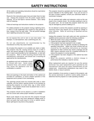 Page 33
SAFETY INSTRUCTIONS
All the safety and operating instructions should be read before
the product is operated.
Read all of the instructions given here and retain them for later
use.  Unplug this projector from AC power supply before
cleaning.  Do not use liquid or aerosol cleaners.  Use a damp
cloth for cleaning.
Follow all warnings and instructions marked on the projector.
For added protection to the projector during a lightning storm,
or when it is left unattended and unused for long periods of
time,...