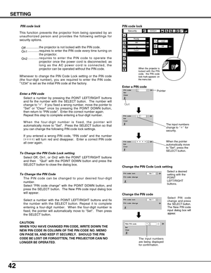 Page 42
42
SETTING
The PIN code can be changed to your desired four-digit
number.
Select PIN code change with the POINT DOWN button, and
press the SELECT button.  The New PIN code input dialog box
will appear. 
Select a number with the POINT LEFT/RIGHT buttons and fix
the number with the SELECT button. Repeat it to complete
entering a four-digit number.  When the four-digit number is
fixed, the pointer will automatically move to Set.  Then press
the SELECT button. 
To Change the PIN Code 

Change the PIN code...