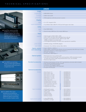 Page 2AutoFilter system provides 
10,000 hours of hassle-free 
operation (typical use), before 
having to replace the cartridge, 
reducing the total cost of 
ownership of the projec tor.
The LW600 new dual lamp 
design provides high brightness 
and increased uniformity even in 
a single lamp mode. 
The LW600 offers input 
flexibility by providing two 
option board slots to allow for 
additional signal connec tivity 
from a variety of option cards. 
Image
brightness 
6000 ANSI lumens•	
contrast2000:1 (full...