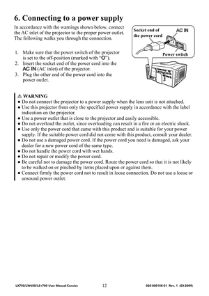 Page 1412
6. Connecting to a power supply
In accordance with the warnings shown below, connect 
the AC inlet of the projector to the proper power outlet. 
The following walks you through the connection.
1. Make sure that the power switch of the projector 
is set to the off-position (marked with “
O”).
2. Insert the socket end of the power cord into the 
AC IN (AC inlet) of the projector.
3. Plug the other end of the power cord into the 
power outlet.
WARNING
● Do not connect the projector to a power supply when...