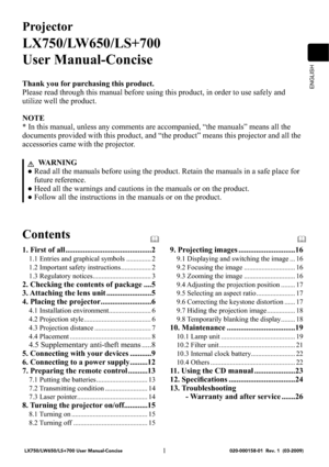 Page 3ENGLISH
1
Projector
LX750/LW650/LS+700
User Manualoncise
Thank you for purchasing this product.
Please read through this manual before using this product, in order to use safely and 
utilize well the product.
NOTE
* In this manual, unless any comments are accompanied, “the manuals” means all the 
documents provided with this product, and “the product” means this projector and all the 
accessories came with the projector.
 WARNING
●  Read all the manuals before using the product. Retain the manuals in a...