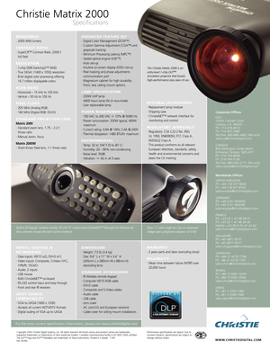 Page 2Copyright 2004 Christie Digital Systems, Inc. All rights reserved. All brand names and product names are trademarks,
registered trademarks or tradenames of their respective holders. Canadian manufacturing facility is ISO 9001:2000 certified.
The DLP™ logo and DLP™ Medallion are trademarks of Texas Instruments. Printed in Canada. 1194
Dec 04NA
Christie Matrix 2000
Specifications
WWW.CHRISTIEDIGITAL.COM
Performance specifications are typical. Due to 
constant research, specifications are subject to 
change...