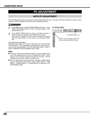 Page 2828
COMPUTER INPUT
PC ADJUSTMENT
AUTO PC ADJUSTMENT
Auto PC Adjustment function is provided to automatically adjust Fine sync, Total dots and Picture Position to conform to your
computer.  Auto PC Adjustment function can be operated as follows.
Press MENU button and ON-SCREEN MENU will appear.  Press
POINT LEFT/RIGHT button to move a red frame pointer to PC
ADJUST Menu icon.1
2Press POINT DOWN button to move a red frame pointer to
AUTO PC Adj. icon and then press SELECT button twice.
This Auto PC...