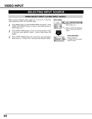 Page 3434
SELECTING INPUT SOURCE
Press POINT DOWN button to move a red arrow pointer to Input
2 and then press SELECT button.  Source Select Menu will
appear. 2
Press MENU button and ON-SCREEN MENU will appear.  Press
POINT LEFT/RIGHT button to move a red frame pointer to
INPUT Menu icon.
Press POINT DOWN button and a red-arrow icon will appear.
Move arrow to Y, Pb/Cb, Pr/Cr and then press SELECT button.  
1
3
When connect component video output (Cr, Y, Cb or Pr, Y, Pb) from
video equipment to R/Pr, G/Y and...