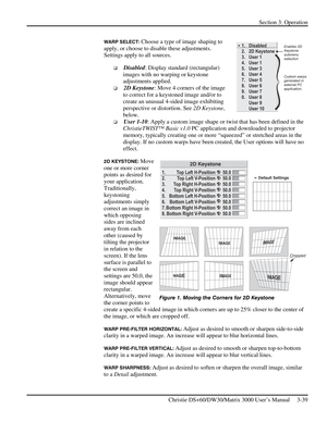 Page 65Section 3: Operation 
 
Christie DS+60/DW30/Matrix 3000 User’s Manual     3-39  
WARP SELECT: Choose a type of image shaping to 
apply, or choose to disable these adjustments. 
Settings apply to all sources. 
