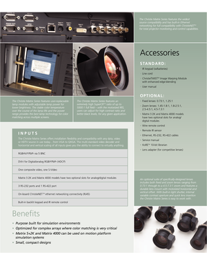 Page 3Benefits
•Purpose built for simulation environments
•Optimized for complex arrays where color matching is very critical  
•Matrix S+2K and Matrix 4000 can be used on motion platform
simulation systems
• Small, compact designs
The Christie Matrix Series features userreplaceable
lamp modules with adjustable lamp power for
lower brightness. The stable color temperature over the course of the lamp life and the powerrange provides the best lamp technology for color
matching across multiple screens.The...