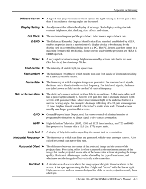 Page 113Appendix A: Glossary 
 
   Christie DS+60/DW30/Matrix 3000 User’s Manual    A-3  
A type of rear-projection screen which spreads the light striking it. Screen gain is less 
than 1 but audience viewing angles are increased. 
An adjustment that affects the display of an image. Such display settings include 
contrast, brightness, tint, blanking, size, offsets, and others. 
The maximum frequency of the pixel clock. Also known as pixel clock rate. 
The Enhanced Extended Display Identification Data standard,...