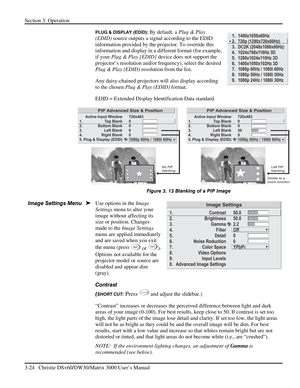 Page 50Section 3: Operation 
3-24   Christie DS+60/DW30/Matrix 3000 User’s Manual  
PLUG & DISPLAY (EDID): By default, a Plug & Play 
(EDID) source outputs a signal according to the EDID 
information provided by the projector. To override this 
information and display in a different format (for example, 
if your Plug & Play [EDID] device does not support the 
projector’s resolution and/or frequency), select the desired 
Plug & Play (EDID) resolution from the list. 
Any daisy-chained projectors will also display...