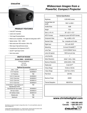 Page 1
Widescreen Images from a 
Powerful, Compact Projector
PRODUCT FEATURES
3-chip DLPTM technology
Lowest cost of operation
10-bit Image Processing Module
Widest source compatibility - from digital and analog data to HDTV
Highest contrast - 1500:1 - 2000:1
Native wide-screen HD2 resolution (1280 x 720)
Wide range of high-performance lenses
Comprehensive Color Adjust
ment (CCATM)
LiteLOCTM Light Output Control
Xenon lamp system
•
•
•
•
•
•
•
•
•
•
Technical Speciﬁcations
Brightness6,000 ANSI lumens
Contrast...