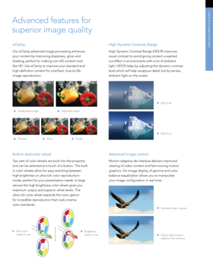 Page 3High Dynamic Contrast Range
High Dynamic Contrast Range (HDCR) improves 
visual contrast to avoid giving content a washed 
out effect in environments with a lot of ambient  
light. HDCR helps by adjusting the dynamic contrast 
level which will help recapture detail lost by excess 
ambient light on the screen. 
Built-in dual-color wheel
Two sets of color wheels are built into the projector 
and can be selected at a touch of a button. The built-
in color wheels allow for easy switching between 
high...