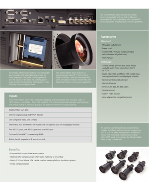 Page 3Benefits
•Purposebuilt for simulation environments
•Optimized for complex arrays where color matching is very critical 
•Matrix S
+2K and Matrix S+5K can be used on motion platform simulation systems
• Small, compact designs
The Christie Matrix Series features userreplaceable
lamp modules with adjustable lamp power for
lower brightness. The stable color temperature 
over the course of the lamp life and the power
range provides the best lamp technology for color
matching across multiple screens.The...