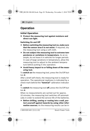 Page 71 609 929 X43 | (3.11.10)Bosch Power Tools
20 | English 
Operation
Initial Operation
f Protect the measuring tool  against moisture and 
direct sun light.
Switching On and Off
f Before switching the measuring tool on, make sure 
that the sensor area 5 is not moist.  If required, dry 
the measuring tool using a soft cloth.
f Do not subject the measuring tool to extreme tem-
peratures or variations in temperature.  As an ex-
ample, do not leave it in vehicles for longer periods. 
In case of large...