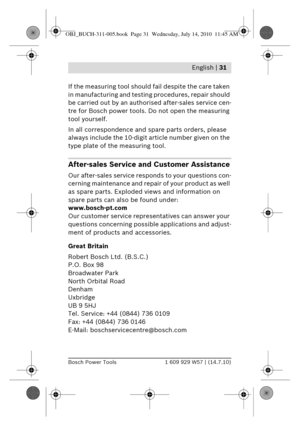 Page 17 English | 31
Bosch Power Tools1 609 929 W57 | (14.7.10)
If the measuring tool should fail despite the care taken 
in manufacturing and testing  procedures, repair should 
be carried out by an author ised after-sales service cen-
tre for Bosch power tools. Do  not open the measuring 
tool yourself.
In all correspondence and  spare parts orders, please 
always include the 10-digit article number given on the 
type plate of the measuring tool.
After-sales Service and Customer Assistance
Our after-sales...