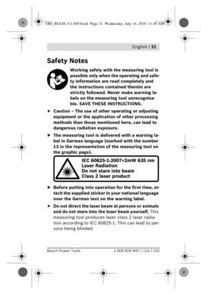Page 7 English | 21
Bosch Power Tools1 609 929 W57 | (14.7.10)
enSafety Notes
Working safely with the measuring tool is 
possible only when the operating and safe-
ty information are read completely and 
the instructions contained therein are 
strictly followed. Never make warning la-
bels on the measuring tool unrecognisa-
ble. SAVE THESE INSTRUCTIONS.
f Caution – The use of othe r operating or adjusting 
equipment or the application of other processing 
methods than those mentioned here, can lead to...
