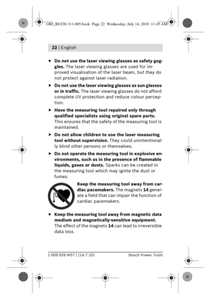 Page 81 609 929 W57 | (14.7.10)Bosch Power Tools
22 | English 
f Do not use the laser viewing glasses as safety gog-
gles.  The laser viewing glas ses are used for im-
proved visualisation of the laser beam, but they do 
not protect against laser radiation.
f Do not use the laser viewin g glasses as sun glasses 
or in traffic.  The laser viewing gl asses do not afford 
complete UV protection an d reduce colour percep-
tion.
f Have the measuring tool repaired only through 
qualified specialists using original...