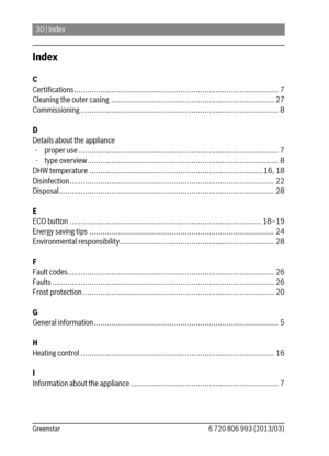 Page 3030 | Index
6 720 806 993 (2013/03) Greenstar
Index
C
Certifications .............................................................................................. 7
Cleaning the outer casing ........................................................................... 27
Commissioning ........................................................................................... 8
D
Details about the appliance
  - proper use...