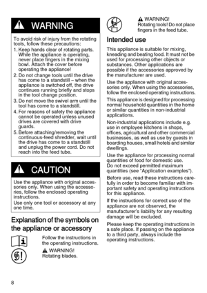 Page 88
Explanation of the symbols on 
the appliance or accessory
Follow the instructions in 
the operating instructions.
, WARNING! 
Rotating blades., WARNING! 
Rotating tools! Do not place 
fingers in the feed tube.
Intended use
This appliance is suitable for mixing, 
kneading and beating food. It must not be 
used for processing other objects or 
substances. Other applications are 
possible if the accessories approved by 
the manufacturer are used.
Use the appliance with original acces-
sories only. When...