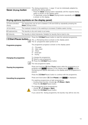 Page 1414
Secar (Drying) button 
The drying programmes –> page 12 can be individually adapted by 
selecting the drying options.
– Press the Secar (Drying) button repeatedly until the required drying 
option is shown on the display panel.
– To deactivate, press the Secar (Drying) button repeatedly until   
is shown on the display.
Drying options (symbols on the display panel)
0 Time-controlled 
dryingThe drying time can be set to between 2:40 and 0:00 by repeatedly pressing the 
Secar(Drying) button.
P Iron-damp...