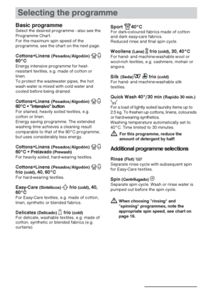 Page 15Selecting the programme
15
Basic programmeSelect the desired programme - also see the
Programme Chart.
For the maximum spin speed of the
programme, see the chart on the next page.
Cottons+Linens (Pesados/Algodón)y60°CEnergy intensive programme for heat-
resistant textiles, e.g. made of cotton or
linen.
To protect the wastewater pipes, the hot
wash water is mixed with cold water and
cooled before being drained. 
Cottons+Linens (Pesados/Algodón)y60°C + ”Intensivo” buttonFor stained, heavily soiled...