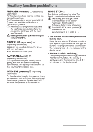Page 17Auxiliary function pushbuttons
17
PREWASH (Prelavado)P (depending
upon model)
For heavily soiled, hard-wearing textiles, e.g.
from cotton or linen.
The Prewash washing temperature is 30°C.
Prewash not available for Woollens or
Delicates programme.
If the Prewash programme is aborted,
the washing water is drained and the
programme continues with the main
washing cycle.
Detergent must be put into detergent
compartment ”I“
.
RINSE PLUS (Aqua extra)K (depending upon model)
Especially for sensitive skin and...