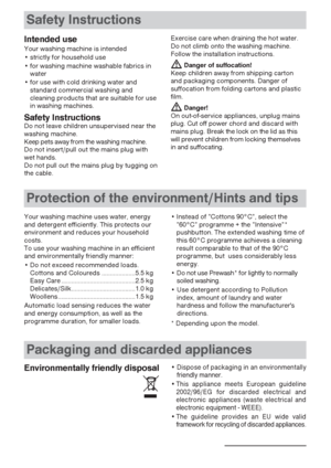 Page 44
Safety Instructions
Protection of the environment/Hints and tips
Your washing machine uses water, energy
and detergent efficiently. This protects our
environment and reduces your household
costs. 
To use your washing machine in an efficient
and environmentally friendly manner:
• Do not exceed recommended loads.
Cottons and Coloureds ....................5.5 kg
Easy Care ............................................2.5 kg
Delicates/Silk......................................1.0 kg...