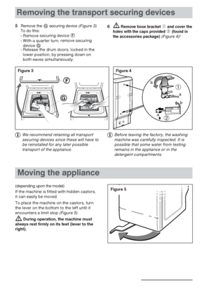 Page 77
Removing the transport securing devices
5Remove thesecuring device(Figure 3).To do this:- Removesecuring device- With a quarter turn,remove securing
device
- Release the drum doors, locked in the
lower position, by pressing down on
both eaves simultaneously.
6Remove hose bracket➀and cover the
holes with the caps provided➁(found in
the accessories package)(Figure 4)! 
ab
a b
➀
➁
Figure 4Figure 3
F
G
We recommend retaining all transport
securing devices since these will have to
be reinstalled for...