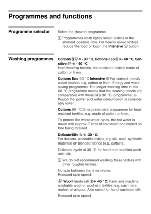 Page 2121
Programmes and functions 
Programme selectorSelect the desired programme. 
²Programmes wash lightly soiled textiles in the 
shortest possible time. For heavily soiled textiles 
reduce the load or touch the Intensive È button! 
Washing programmes Cottons ic Ž - 90 °C, Cottons Eco 0 Ž - 60 °C, Sen-
sitive s Ž
 - 60 °C
Hard-wearing textiles, heat-resistant textiles made of 
cotton or linen.
Cottons Eco 60 °C Intensive È:For stained, heavily 
soiled textiles, e.g. cotton or linen. Energy and water 
saving...