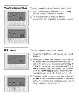 Page 3131
Washing temperatureYou can change the default washing temperature. 
■Keep touching the temperature button °C Temp. 
until the desired temperature displays. 
²For different clothing, there are different 
programmes with respective temperature ranges.
Spin speed You can change the default spin speed. 
■Touch the Í Spin button until desired spin speed 
displays. 
²If setting $ (without final spin) has been selected, 
the washing remains in the final rinsing water. 
Before the laundry can be uploaded, the...