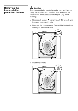 Page 5555
Removing the 
transportation 
protection devices mCaution 
The transport bolts must always be removed before 
using the appliance for the first time and must be 
retained for any subsequent transport (e.g. when 
moving). 
■Release all screws A using the A/F 13 wrench until 
they can be moved freely.
■Remove the four spacers. They will fall to the floor 
when you tip the machine.
■Insert the covers. 
B
A
D
C
 