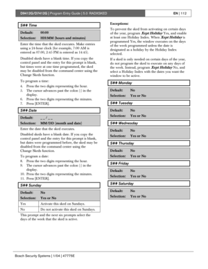 Page 112D9412G/D7412G | Program Entry Guide | 5.0 RADXSKEDEN | 112
Bosch Security Systems | 1/04 | 47775E
S## Time
Default:00:00
Selection:HH:MM (hours and minutes)
Enter the time that the sked executes. Make entries
using a 24-hour clock (for example, 7:00 AM is
entered as 07:00, 2:45 PM is entered as 14:45).
Disabled skeds have a blank time. If you copy the
control panel and the entry for this prompt is blank,
but times were at one time programmed, the sked
may be disabled from the command center using the...