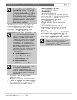 Page 119D9412G/D7412G | Program Entry Guide | 6.0 RADXAUX1EN | 119
Bosch Security Systems | 1/04 | 47775E
Both the U.S.Robotics V.92 56 K Modem
(model # 5686, includes V.92 and V.90
56 K standard technology) and the Best
Data Smart One V.92/V.44 56 K External
Data/Fax Modem (model # 56SX-92) are
recommended for use as external modems
(connected to the control panel) based on
compatibility testing by Bosch Security
Systems. Other modules were either not
tested or found compatible.
The following seven prompts help...