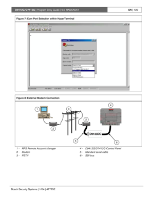 Page 120D9412G/D7412G | Program Entry Guide | 6.0 RADXAUX1EN | 120
Bosch Security Systems | 1/04 | 47775E
Figure 7: Com Port Selection within HyperTerminal
Figure 8: External Modem Connection
P3
P2
1248SERRXTXRXTXBUSSDI
PW R
SDI
A
SDI
B
SDI
COM
D9133DC
1
2
3
2
56
4
1 - RPS Remote Account Manager
2 - Modem
3 - PSTN4 - D9412G/D7412G Control Panel
5 - Standard serial cable
6 - SDI bus 