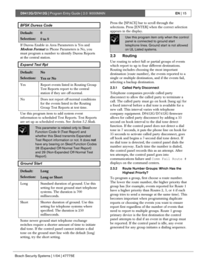 Page 15D9412G/D7412G | Program Entry Guide | 2.0 9000MAINEN | 15
Bosch Security Systems | 1/04 | 47775E
BFSK Duress Code
Default:0
Selection:0 to 9
If Duress Enable in Area Parameters is Yes and
Modem Format in Phone Parameters is No, you
must program a number to identify Duress Reports
at the central station.
Expand Test Rpt
Default:No
Selection:Yes or No
Yes Report events listed in Routing Group
Test Reports report to the central
station if they are off-normal.
No Does not report off-normal conditions
for the...