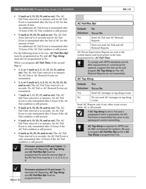 Page 28D9412G/D7412G | Program Entry Guide | 2.0 9000MAINEN | 28
Bosch Security Systems | 1/04 | 47775E
• 9 (such as 9, 19, 29, 39, and so on): The AC
Fail Time interval is in minutes and an AC Fail
Event is transmitted after the loss of AC for this
amount of time.
An additional AC Fail Event is transmitted after
12 hours if the AC Fail condition is still present.
• 0 (such as 10, 20, 30, and so on): The AC Fail
Time interval is in seconds and an AC Fail
Event is transmitted after the loss of AC for this
amount...