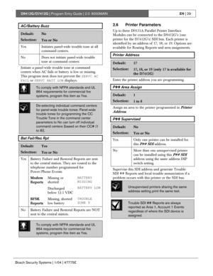 Page 29D9412G/D7412G | Program Entry Guide | 2.0 9000MAINEN | 29
Bosch Security Systems | 1/04 | 47775E
AC/Battery Buzz
Default:No
Selection:Yes or No
Yes Initiates panel-wide trouble tone at all
command centers.
No Does not initiate panel-wide trouble
tone at command centers
Initiate a panel-wide trouble tone at command
centers when AC fails or battery is low or missing.
This program item does not prevent the SERVC AC
FAIL or SERVC BATT LOW displays.
0101
0101
0101To comply with NFPA standards and UL
864...