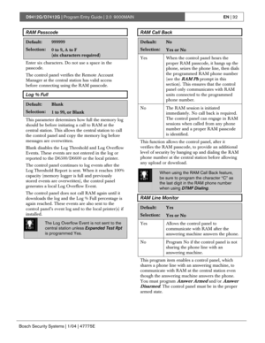 Page 32D9412G/D7412G | Program Entry Guide | 2.0 9000MAINEN | 32
Bosch Security Systems | 1/04 | 47775E
RAM Passcode
Default:999999
Selection:0 to 9, A to F
(six characters required)
Enter six characters. Do not use a space in the
passcode.
The control panel verifies the Remote Account
Manager at the central station has valid access
before connecting using the RAM passcode.
Log % Full
Default:Blank
Selection:1 to 99, or Blank
This parameter determines how full the memory log
should be before initiating a call...