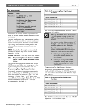 Page 35D9412G/D7412G | Program Entry Guide | 2.0 9000MAINEN | 35
Bosch Security Systems | 1/04 | 47775E
A# Acct Number
Default:0000
Selection:For BFSK: 0000 to  0999,
0BBB to 0FFF
For Modem (four-digit account
numbers): 0000 to 9999,
BBBB to FFFF
For Modem (ten-digit account
numbers): 0000000000 to
9999999999, BBBBBBBBBB to
FFFFFFFFFF
Determines the account number reported for this
area. An account number must be assigned to each
active area.
Account numbers are used to group areas together.
Each area can have...