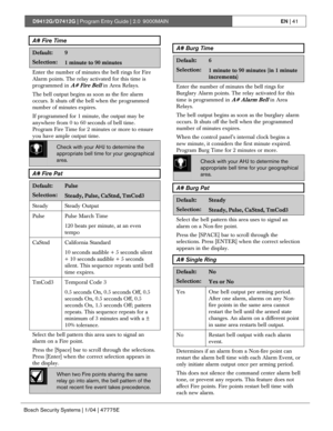 Page 41D9412G/D7412G | Program Entry Guide | 2.0 9000MAINEN | 41
Bosch Security Systems | 1/04 | 47775E
A# Fire Time
Default:9
Selection:1 minute to 90 minutes
Enter the number of minutes the bell rings for Fire
Alarm points. The relay activated for this time is
programmed in 
A# Fire Bell in Area Relays.
The bell output begins as soon as the fire alarm
occurs. It shuts off the bell when the programmed
number of minutes expires.
If programmed for 1 minute, the output may be
anywhere from 0 to 60 seconds of bell...