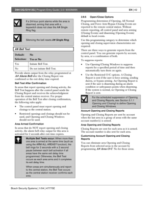 Page 42D9412G/D7412G | Program Entry Guide | 2.0 9000MAINEN | 42
Bosch Security Systems | 1/04 | 47775E
If a 24-hour point alarms while the area is
disarmed, arming that area with a
keyswitch does not clear the A# Single
Ring flag.
Silencing the bell resets A# Single Ring.
A# Bell Test
Default:No
Selection:Yes or No
Yes Initiate Bell Test.
No Do not initiate Bell Test.
Provide alarm output from the relay programmed at
A# Alarm Bell after the Closing Report was
confirmed or the exit delay time expired.
Bell Test...