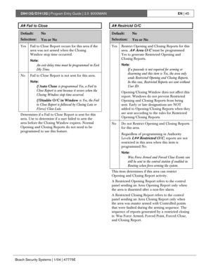 Page 45D9412G/D7412G | Program Entry Guide | 2.0 9000MAINEN | 45
Bosch Security Systems | 1/04 | 47775E
A# Fail to Close
Default:No
Selection:Yes or No
Yes Fail to Close Report occurs for this area if the
area was not armed when the Closing
Window stop time occurred.
Note:
An exit delay time must be programmed in Exit
Dly Time.
No Fail to Close Report is not sent for this area.
Note:
If Auto Close is programmed Yes, a Fail to
Close Report is sent because it occurs when the
Closing Window stop time occurred.
If...