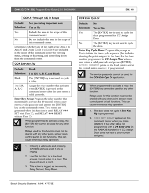 Page 48D9412G/D7412G | Program Entry Guide | 2.0 9000MAINEN | 48
Bosch Security Systems | 1/04 | 47775E
CC# A1[through A8] in Scope
Default:See preceding important note
Selection:Yes or No
Yes Include this area in the scope of this
command center.
No Do not include this area in the scope of
this command center.
Determines whether any of the eight areas (Area 1 to
Area 8) and Doors (Door 1 to Door 8) are included
in the scope of this command center for viewing
status, arming or disarming, and controlling doors...