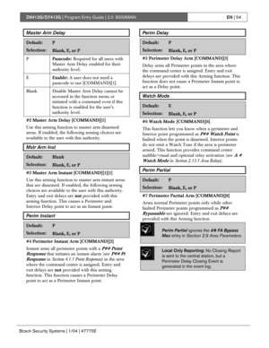 Page 54D9412G/D7412G | Program Entry Guide | 2.0 9000MAINEN | 54
Bosch Security Systems | 1/04 | 47775E
Master Arm Delay
Default:P
Selection:Blank, E, or P
P
Passcode: Required for all users with
Master Arm Delay enabled for their
authority level.
E
Enable: A user does not need a
passcode to use [COMMAND][1].
Blank Disable Master Arm Delay cannot be
accessed in the function menu or
initiated with a command even if this
function is enabled for the user’s
authority level.
#2 Master Arm Delay [COMMAND][1]
Use this...