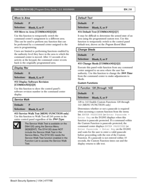 Page 58D9412G/D7412G | Program Entry Guide | 2.0 9000MAINEN | 58
Bosch Security Systems | 1/04 | 47775E
Move to Area
Default:P
Selection:Blank, E, or P
#30 Move to Area [COMMAND][5][0]
Use this function to temporarily switch the
command center’s assignment to a different area.
This can be used to perform any function that can
be performed by a command center assigned to the
area in programming.
Users are limited to performing functions enabled by
the authority level they have in the area to which the
command...