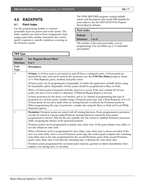 Page 77D9412G/D7412G | Program Entry Guide | 4.0 RADXPNTSEN | 77
Bosch Security Systems | 1/04 | 47775E
4.0 RADXPNTS
4.1 Point Index
Use this programming module to construct
personality types for points used in the system. The
Index numbers are used in Point Assignments. Each
unique point index number determines the control
panel’s responses to specific conditions occurring on
the Protective points.The NEW RECORD program contains default
entries and descriptions that match RPS defaults for
point indexes. See...