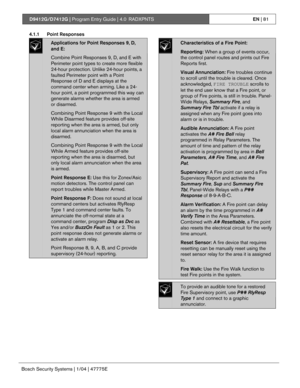 Page 81D9412G/D7412G | Program Entry Guide | 4.0 RADXPNTSEN | 81
Bosch Security Systems | 1/04 | 47775E
4.1.1 Point Responses
Applications for Point Responses 9, D,
and E:
Combine Point Responses 9, D, and E with
Perimeter point types to create more flexible
24-hour protection. Unlike 24-hour points, a
faulted Perimeter point with a Point
Response of D and E displays at the
command center when arming. Like a 24-
hour point, a point programmed this way can
generate alarms whether the area is armed
or disarmed....