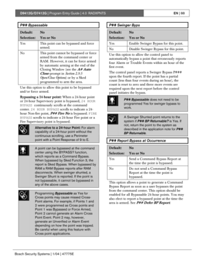 Page 88D9412G/D7412G | Program Entry Guide | 4.0 RADXPNTSEN | 88
Bosch Security Systems | 1/04 | 47775E
P## Bypassable
Default:No
Selection:Yes or No
Yes This point can be bypassed and force
armed.
No
This point cannot be bypassed or force
armed from the command center or
RAM. However, it can be force armed
by automatic arming at the end of the
Closing Window (see the 
A# Auto
Close
 prompt in Section 2.9.5
Open/Close Options) or by a Sked
programmed to arm the area.
Use this option to allow this point to be...